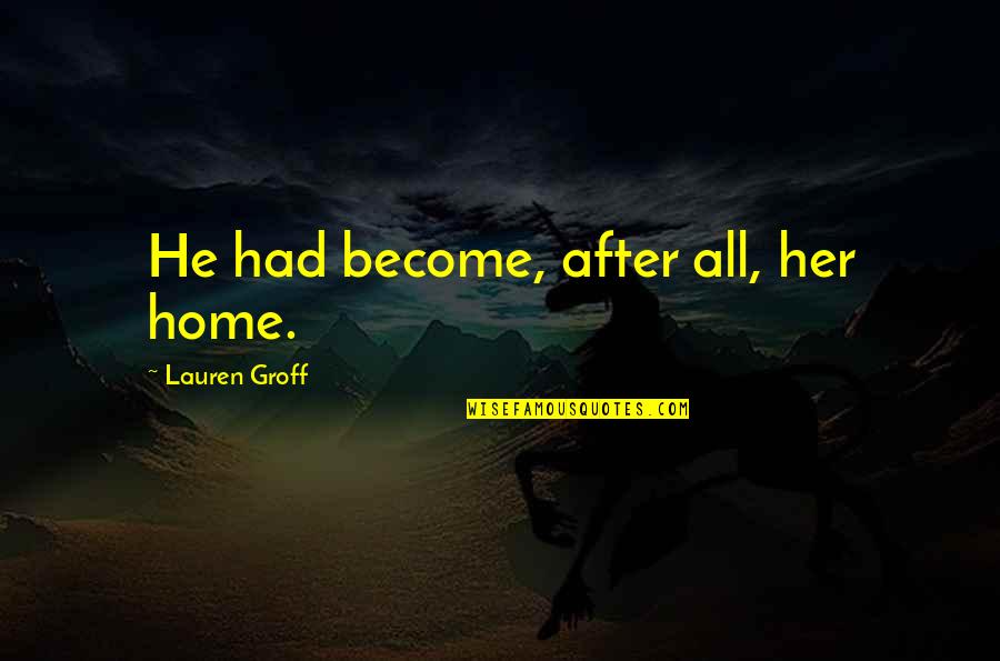 Portaria Quotes By Lauren Groff: He had become, after all, her home. Portaria Quotes By Lauren Groff: He had become, after all, her home.