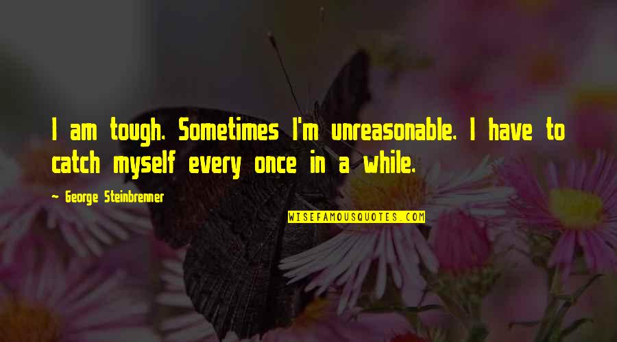 Portavoces Reconocidos Quotes By George Steinbrenner: I am tough. Sometimes I'm unreasonable. I have