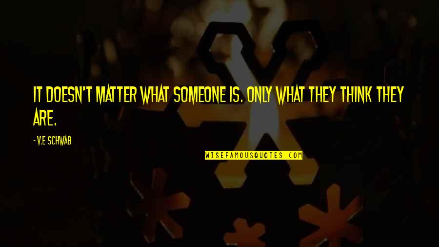 Portazos Quotes By V.E Schwab: It doesn't matter what someone is. Only what