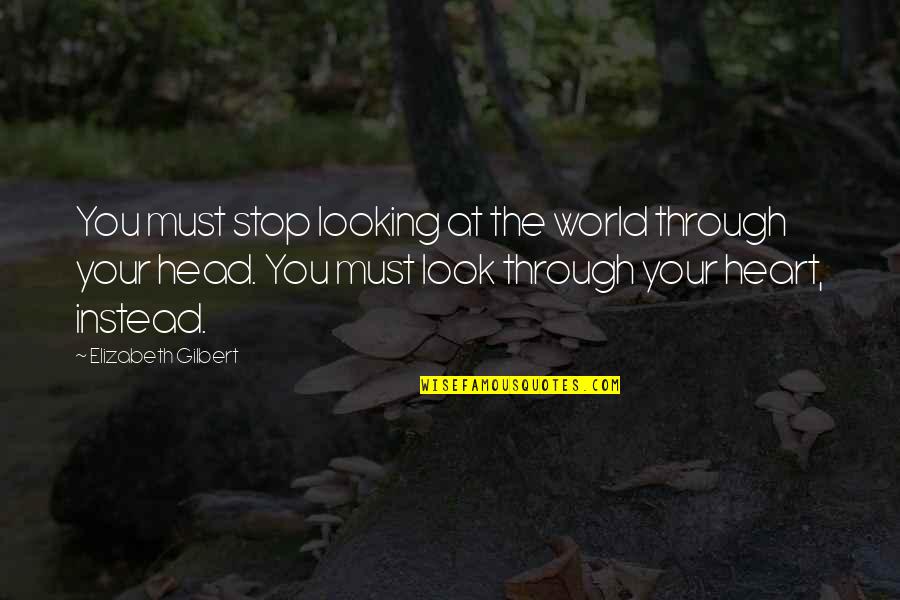 Portcullis'd Quotes By Elizabeth Gilbert: You must stop looking at the world through