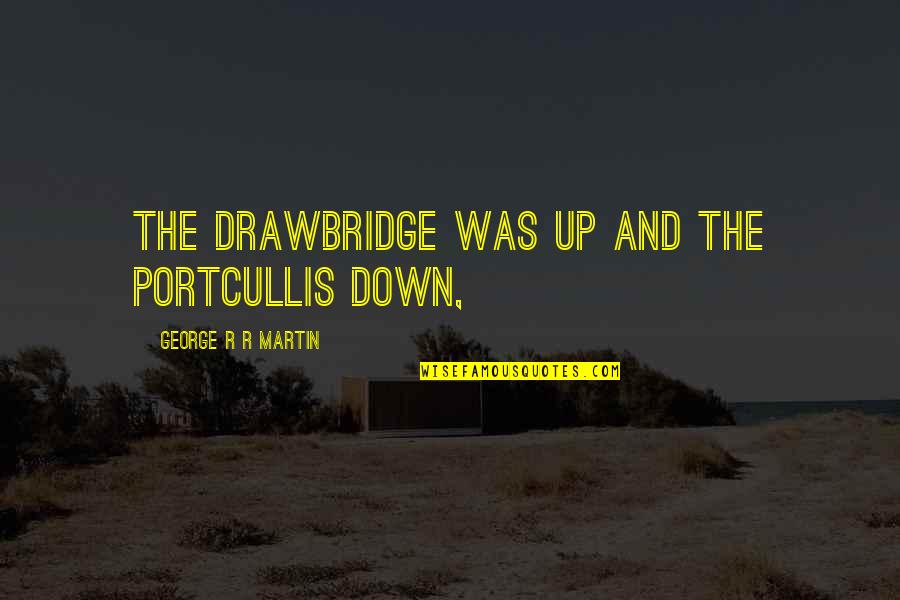 Portcullis'd Quotes By George R R Martin: The drawbridge was up and the portcullis down,