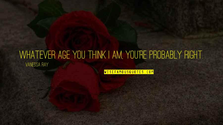 Portela Vilma Quotes By Vanessa Ray: Whatever age you think I am, you're probably Portela Vilma Quotes By Vanessa Ray: Whatever age you think I am, you're probably