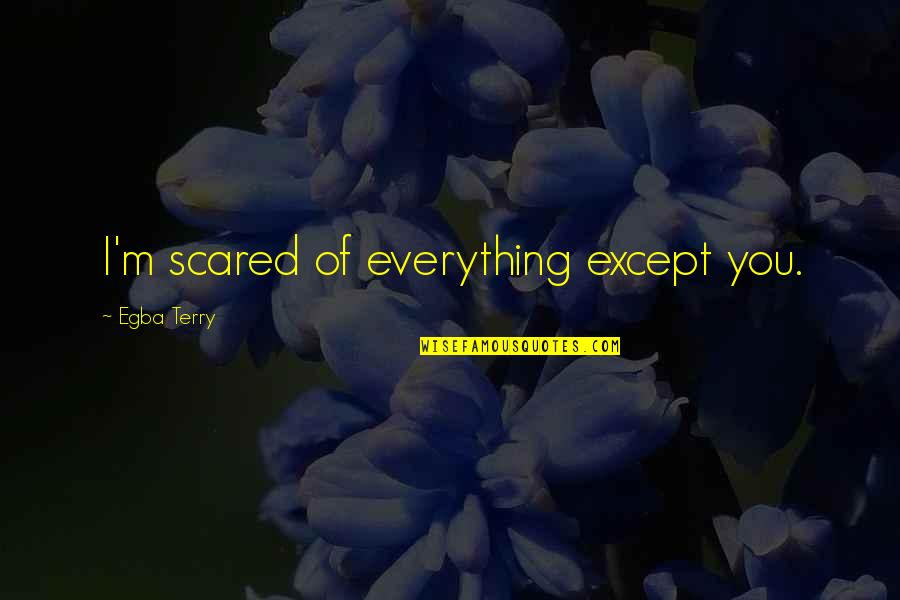 Portelli Bruno Quotes By Egba Terry: I'm scared of everything except you. Portelli Bruno Quotes By Egba Terry: I'm scared of everything except you.