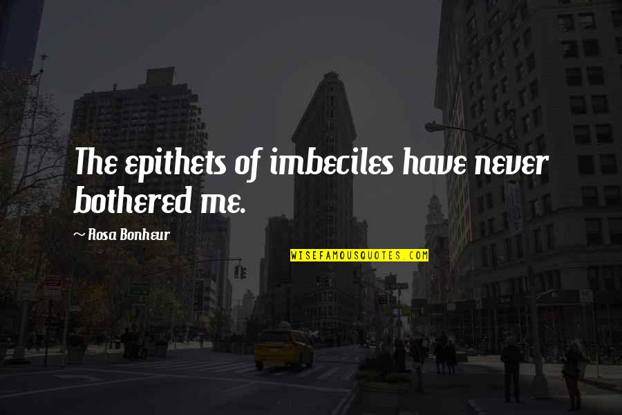 Portelli Bruno Quotes By Rosa Bonheur: The epithets of imbeciles have never bothered me. Portelli Bruno Quotes By Rosa Bonheur: The epithets of imbeciles have never bothered me.