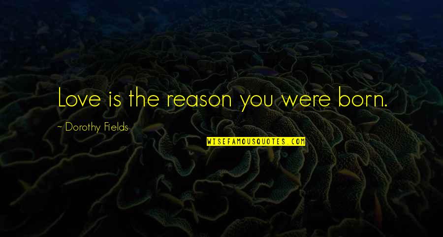 Porteous Department Quotes By Dorothy Fields: Love is the reason you were born.