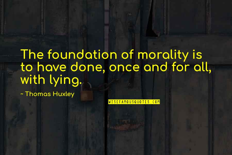 Porteous Department Quotes By Thomas Huxley: The foundation of morality is to have done,