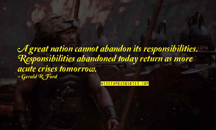 Porteous Seminars Quotes By Gerald R. Ford: A great nation cannot abandon its responsibilities. Responsibilities