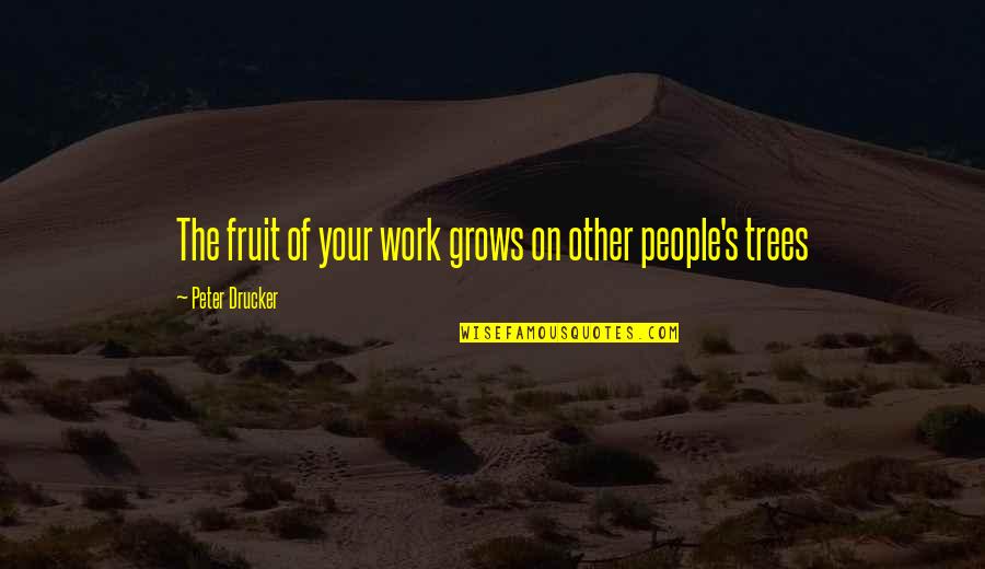 Porterhouse Blue Quotes By Peter Drucker: The fruit of your work grows on other