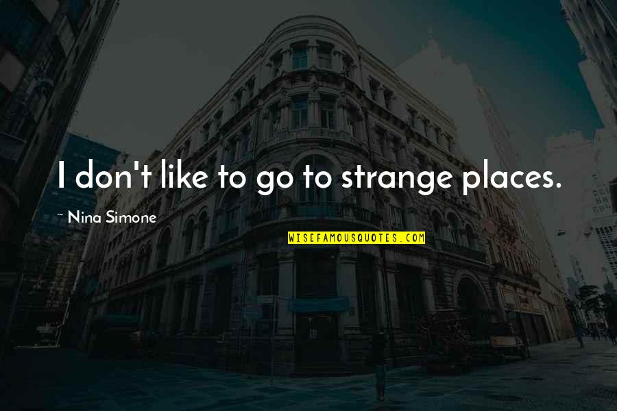 Porterhouse Steakhouse Quotes By Nina Simone: I don't like to go to strange places.