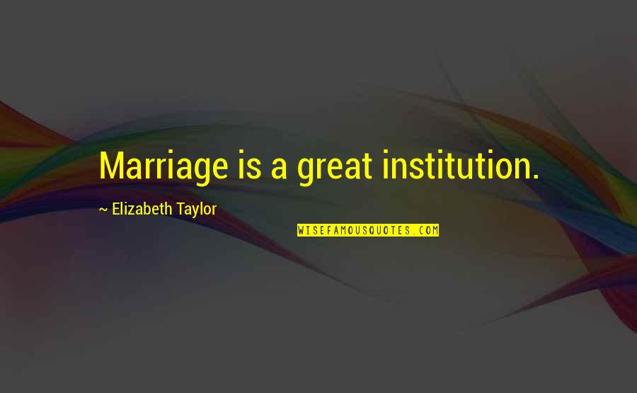 Portero En Quotes By Elizabeth Taylor: Marriage is a great institution. Portero En Quotes By Elizabeth Taylor: Marriage is a great institution.