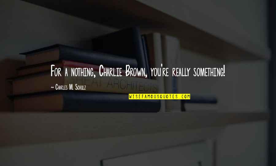 Porterville Quotes By Charles M. Schulz: For a nothing, Charlie Brown, you're really something!