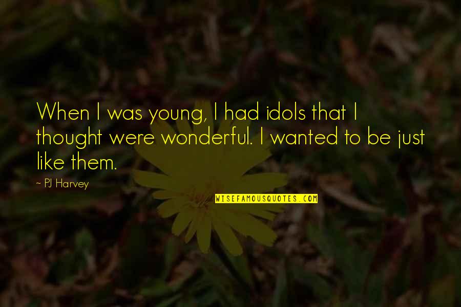 Porteus And Son Quotes By PJ Harvey: When I was young, I had idols that Porteus And Son Quotes By PJ Harvey: When I was young, I had idols that