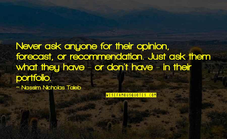 Portfolio Quotes By Nassim Nicholas Taleb: Never ask anyone for their opinion, forecast, or