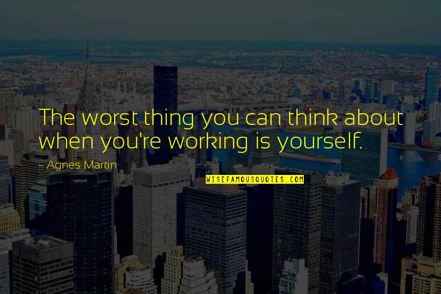 Porthouse Academy Quotes By Agnes Martin: The worst thing you can think about when