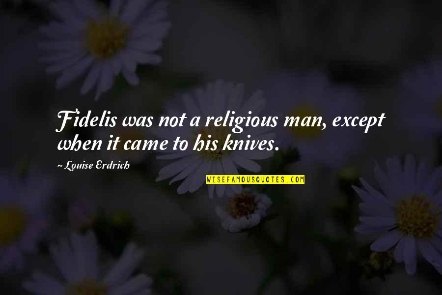 Portia And Nerissa Friendship Quotes By Louise Erdrich: Fidelis was not a religious man, except when Portia And Nerissa Friendship Quotes By Louise Erdrich: Fidelis was not a religious man, except when