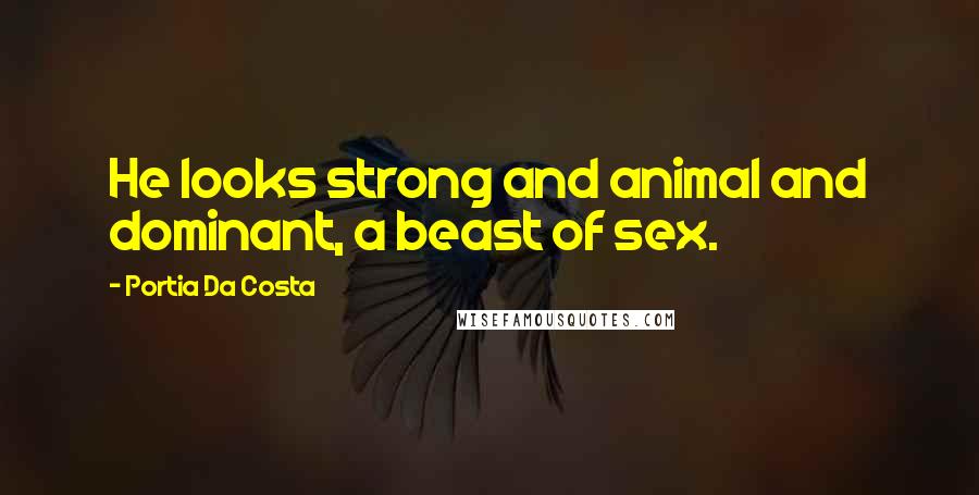 Portia Da Costa quotes: He looks strong and animal and dominant, a beast of sex.