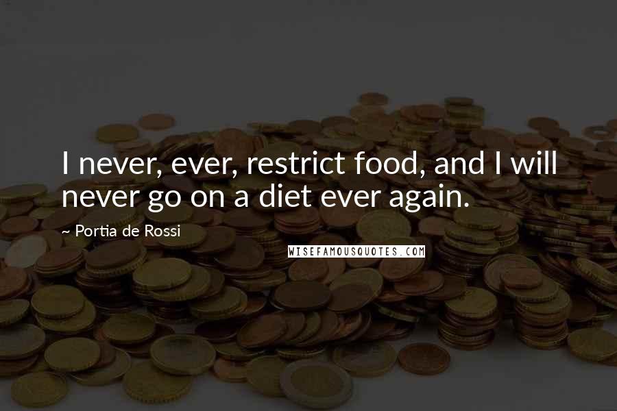 Portia De Rossi quotes: I never, ever, restrict food, and I will never go on a diet ever again.