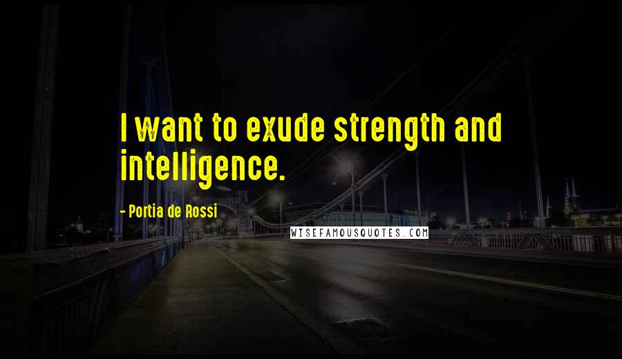 Portia De Rossi quotes: I want to exude strength and intelligence.