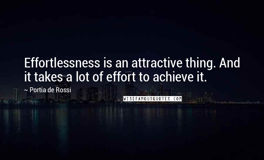 Portia De Rossi quotes: Effortlessness is an attractive thing. And it takes a lot of effort to achieve it.