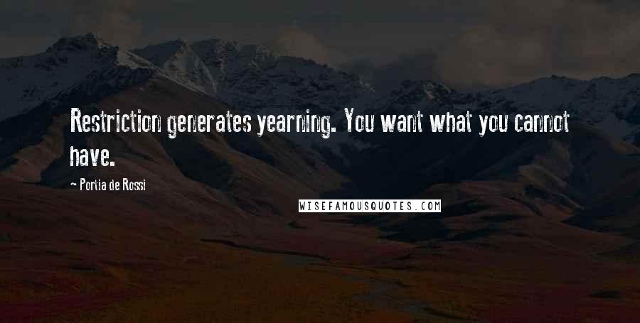 Portia De Rossi quotes: Restriction generates yearning. You want what you cannot have.