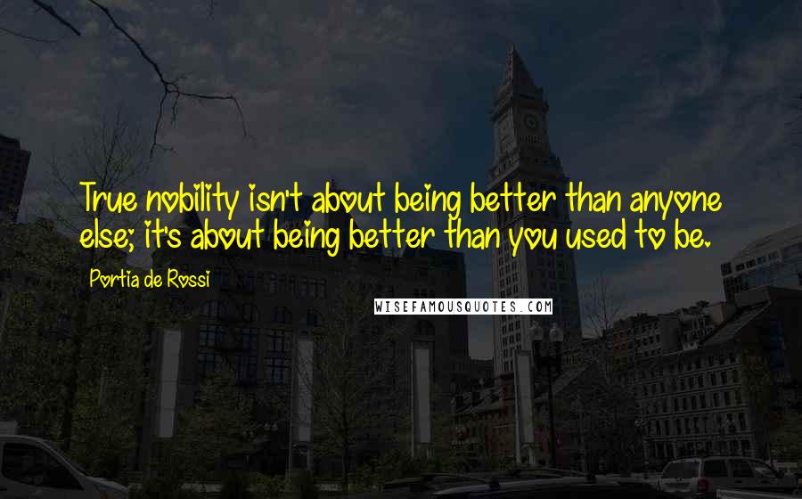 Portia De Rossi quotes: True nobility isn't about being better than anyone else; it's about being better than you used to be. Portia De Rossi quotes: True nobility isn't about being better than anyone else; it's about being better than you used to be.