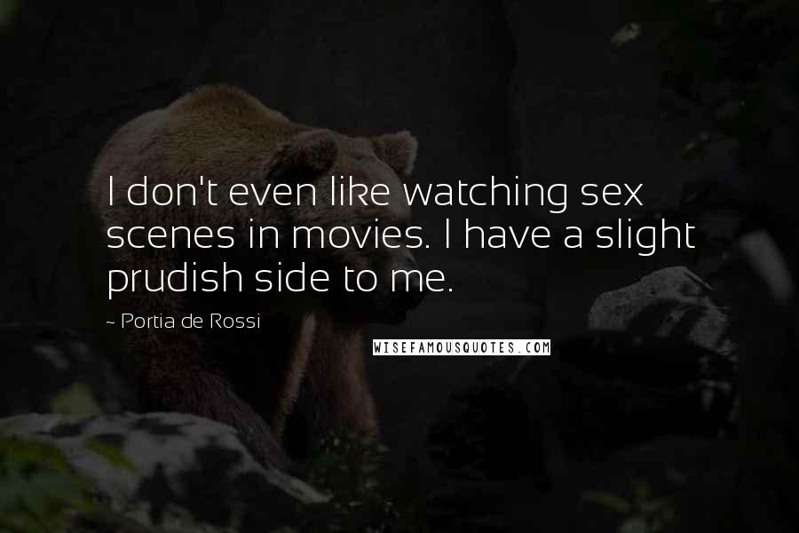 Portia De Rossi quotes: I don't even like watching sex scenes in movies. I have a slight prudish side to me.