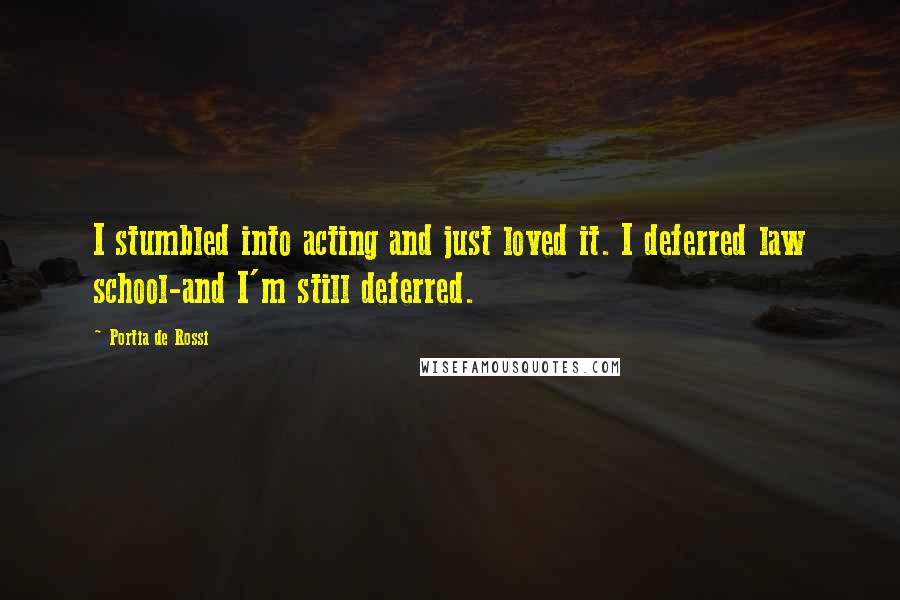 Portia De Rossi quotes: I stumbled into acting and just loved it. I deferred law school-and I'm still deferred.