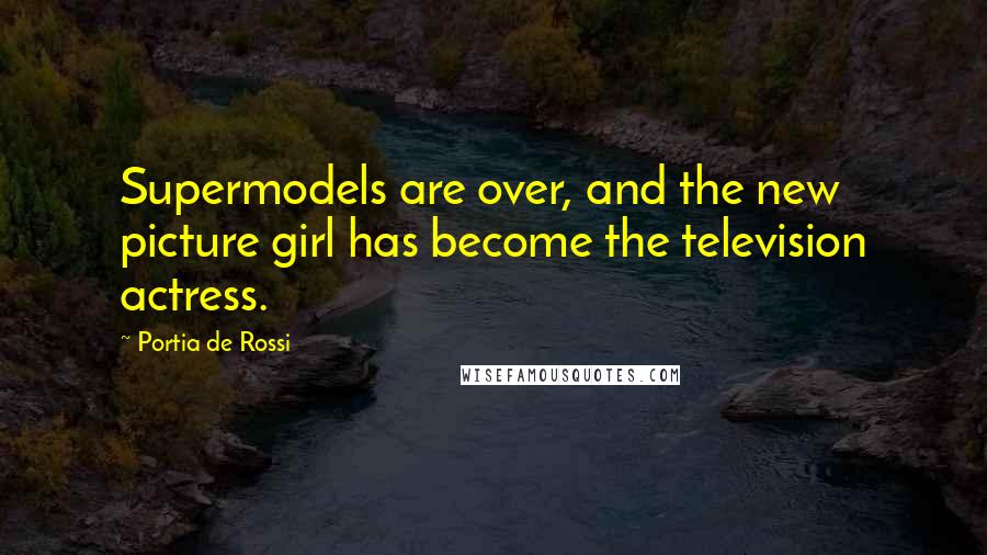 Portia De Rossi quotes: Supermodels are over, and the new picture girl has become the television actress.