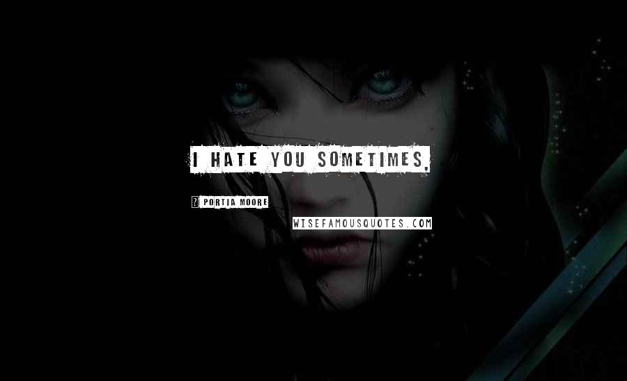 Portia Moore quotes: I hate you sometimes,