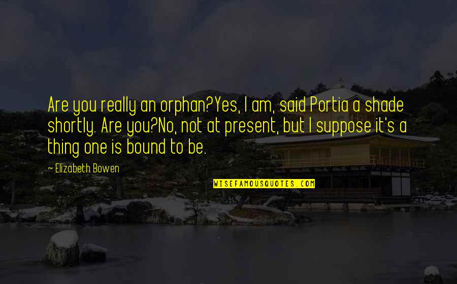 Portia Quotes By Elizabeth Bowen: Are you really an orphan?Yes, I am, said