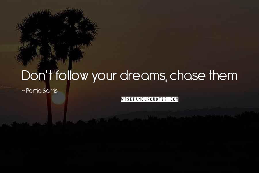 Portia Sarris quotes: Don't follow your dreams, chase them