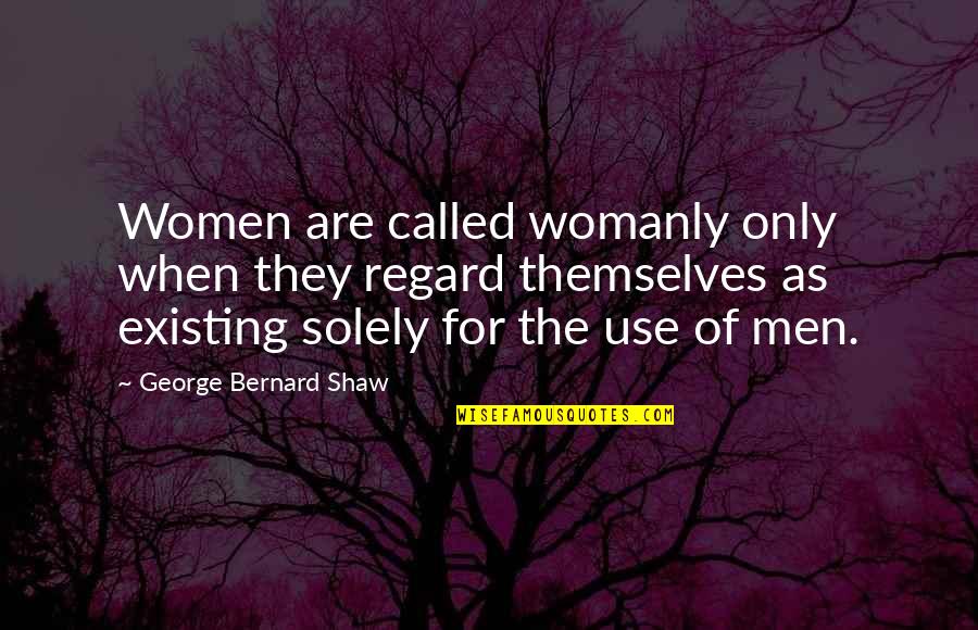 Porticoes Pronounced Quotes By George Bernard Shaw: Women are called womanly only when they regard