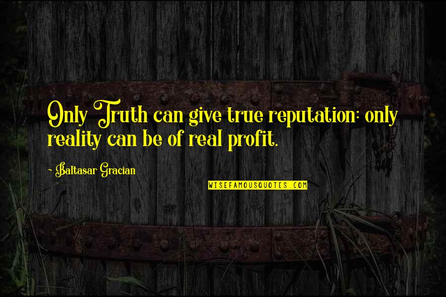 Portile Albastre Quotes By Baltasar Gracian: Only Truth can give true reputation: only reality Portile Albastre Quotes By Baltasar Gracian: Only Truth can give true reputation: only reality