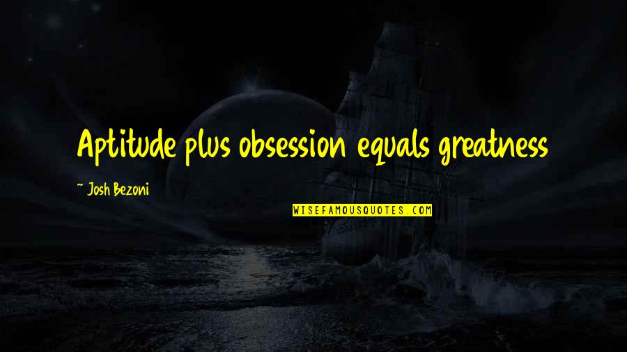 Portinari Quartzite Quotes By Josh Bezoni: Aptitude plus obsession equals greatness Portinari Quartzite Quotes By Josh Bezoni: Aptitude plus obsession equals greatness