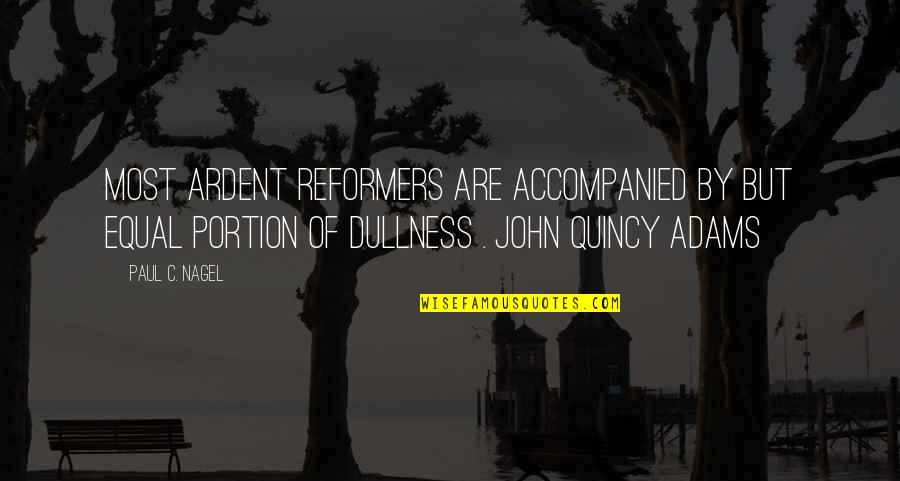 Portion Quotes By Paul C. Nagel: Most ardent reformers are accompanied by but equal