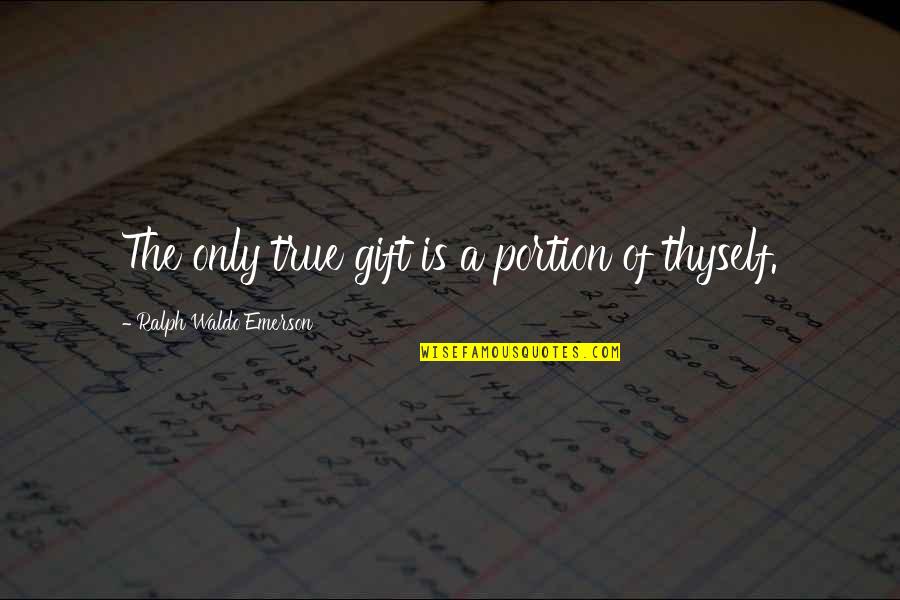 Portion Quotes By Ralph Waldo Emerson: The only true gift is a portion of