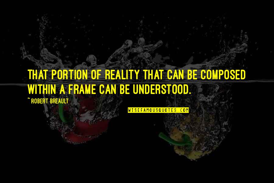 Portion Quotes By Robert Breault: That portion of reality that can be composed