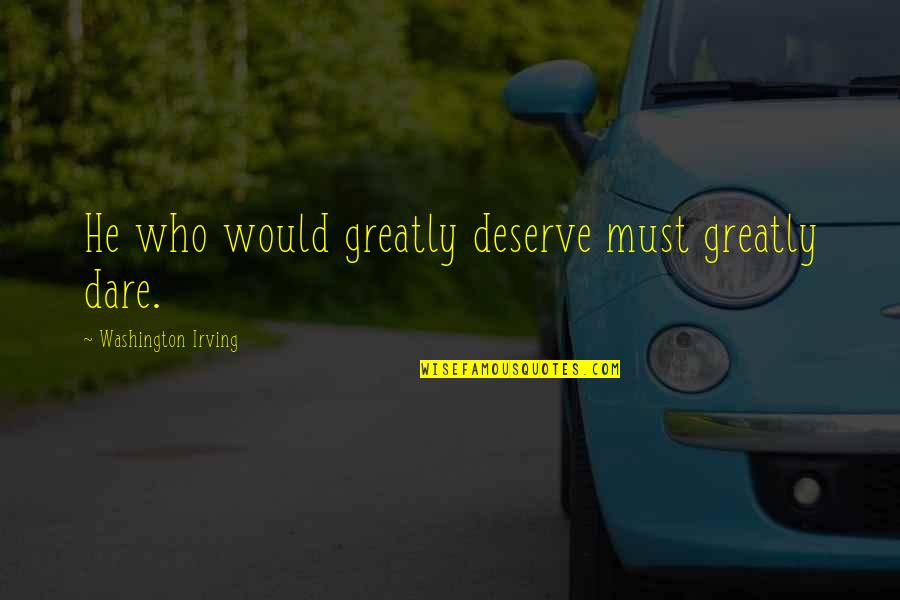 Portioned Quotes By Washington Irving: He who would greatly deserve must greatly dare. Portioned Quotes By Washington Irving: He who would greatly deserve must greatly dare.