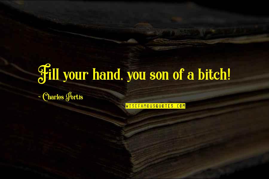 Portis Quotes By Charles Portis: Fill your hand, you son of a bitch!