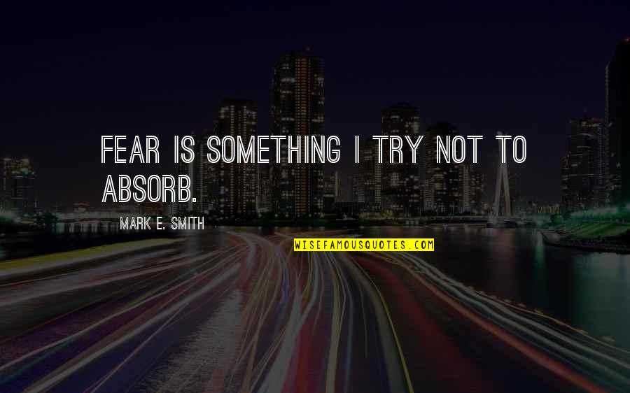Portland Auto Parts Quotes By Mark E. Smith: Fear is something I try not to absorb.