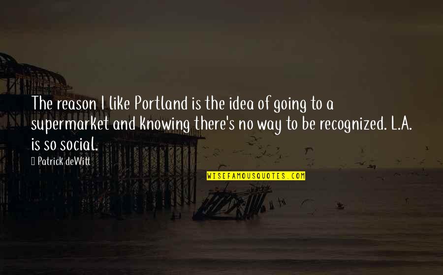 Portland Or Quotes By Patrick DeWitt: The reason I like Portland is the idea Portland Or Quotes By Patrick DeWitt: The reason I like Portland is the idea