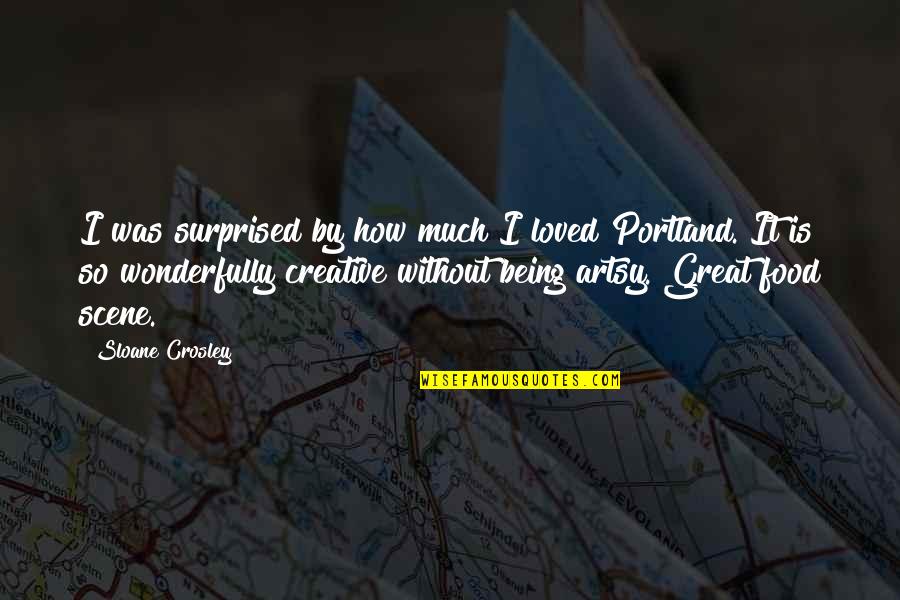 Portland Or Quotes By Sloane Crosley: I was surprised by how much I loved Portland Or Quotes By Sloane Crosley: I was surprised by how much I loved