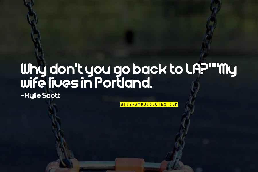 Portland's Quotes By Kylie Scott: Why don't you go back to LA?""My wife