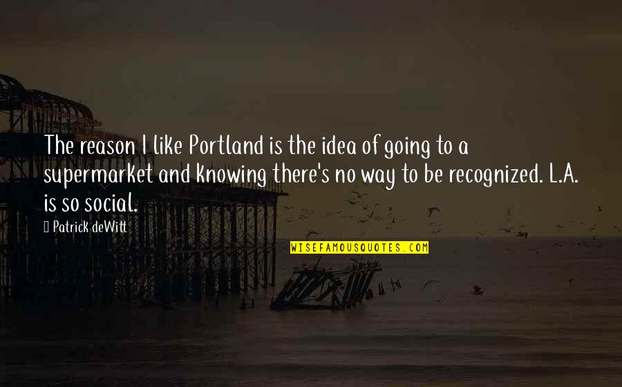 Portland's Quotes By Patrick DeWitt: The reason I like Portland is the idea