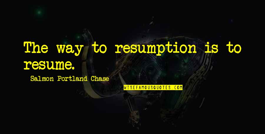 Portland's Quotes By Salmon Portland Chase: The way to resumption is to resume.