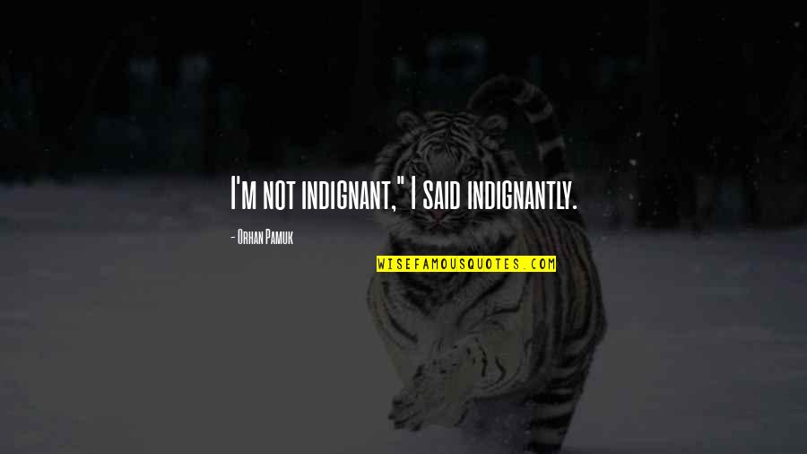 Portliness Quotes By Orhan Pamuk: I'm not indignant," I said indignantly. Portliness Quotes By Orhan Pamuk: I'm not indignant," I said indignantly.