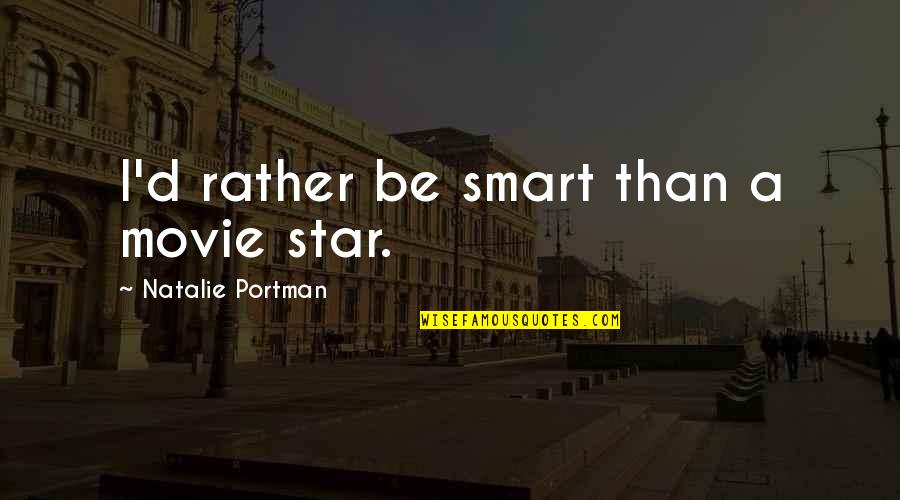 Portman's Quotes By Natalie Portman: I'd rather be smart than a movie star.