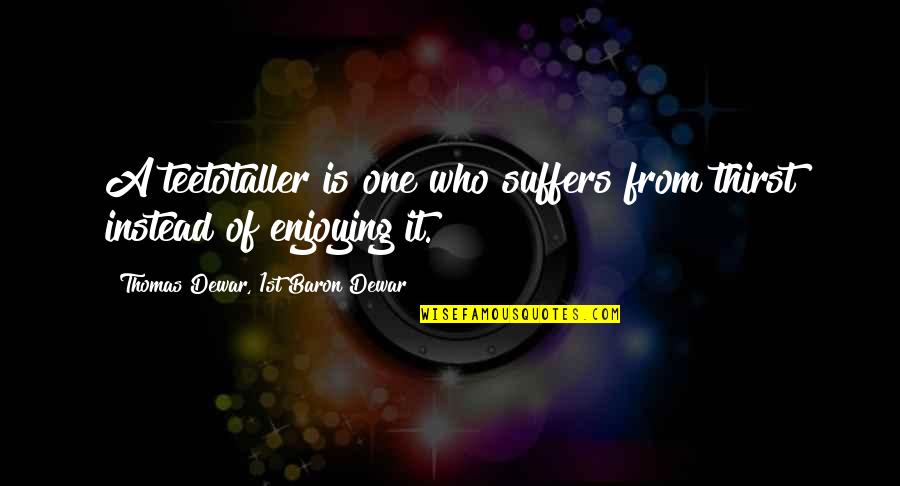 Portner Shure Quotes By Thomas Dewar, 1st Baron Dewar: A teetotaller is one who suffers from thirst