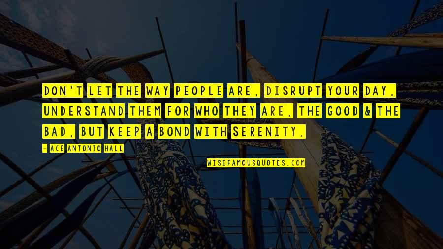 Portney And Watkins Quotes By Ace Antonio Hall: Don't let the way people are, disrupt your Portney And Watkins Quotes By Ace Antonio Hall: Don't let the way people are, disrupt your