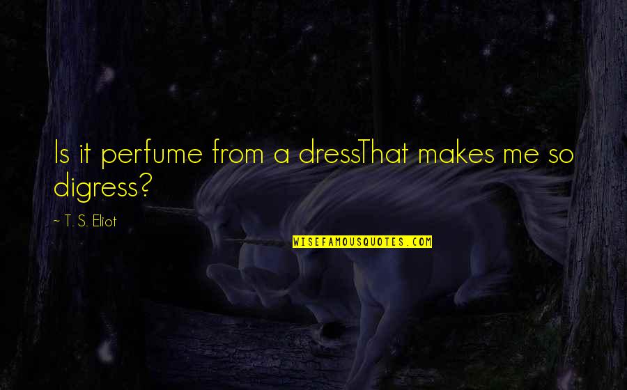 Portnow Actor Quotes By T. S. Eliot: Is it perfume from a dressThat makes me Portnow Actor Quotes By T. S. Eliot: Is it perfume from a dressThat makes me